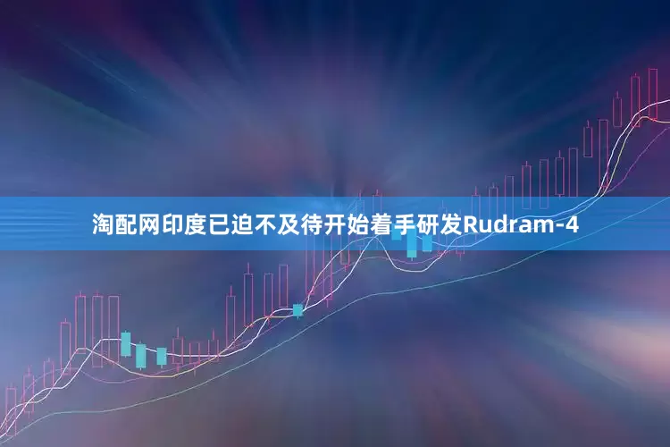 淘配网印度已迫不及待开始着手研发Rudram-4