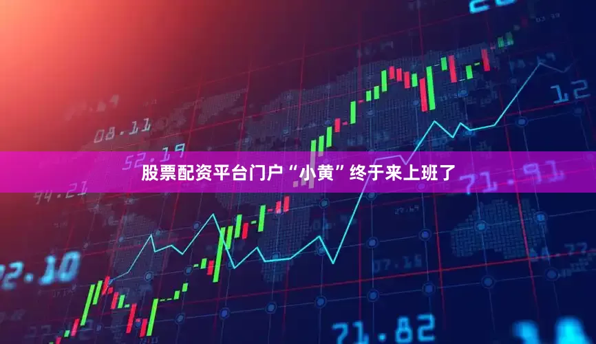 股票配资平台门户“小黄”终于来上班了