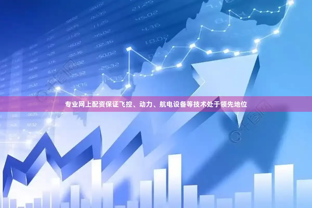 专业网上配资保证飞控、动力、航电设备等技术处于领先地位