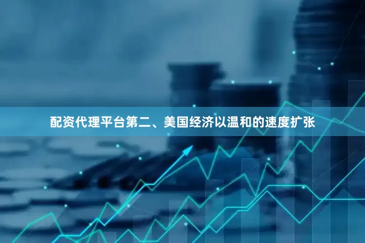 配资代理平台第二、美国经济以温和的速度扩张