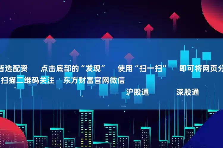 炒股配资平台皆选配资      点击底部的“发现”     使用“扫一扫”     即可将网页分享至朋友圈                            扫描二维码关注    东方财富官网微信                                                                        沪股通             深股通