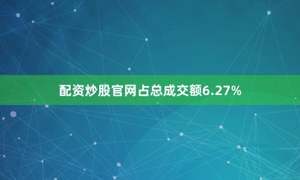配资炒股官网占总成交额6.27%