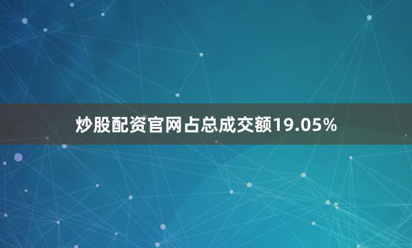 炒股配资官网占总成交额19.05%