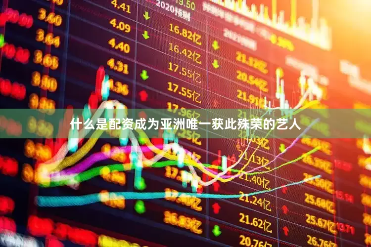 什么是配资成为亚洲唯一获此殊荣的艺人
