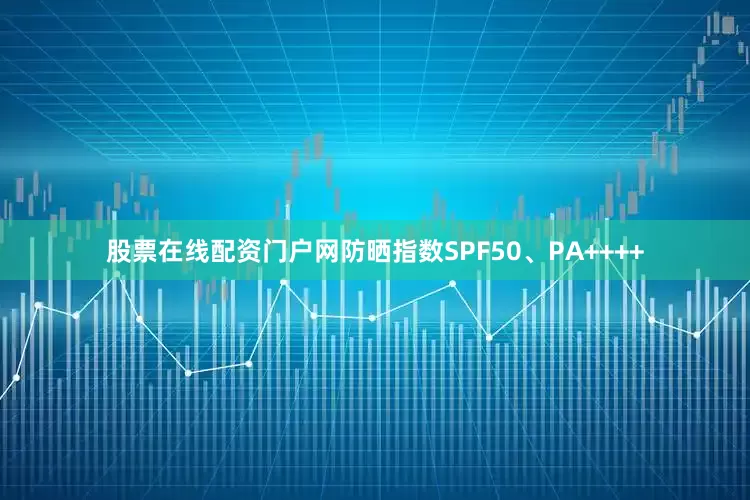 股票在线配资门户网防晒指数SPF50、PA++++