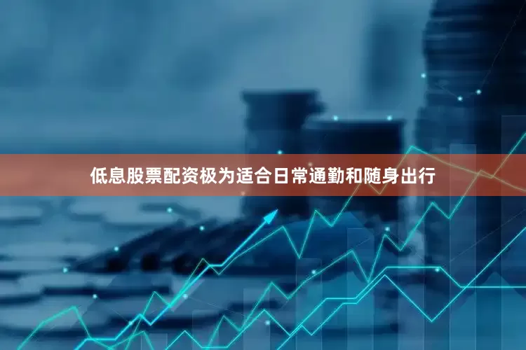 低息股票配资极为适合日常通勤和随身出行