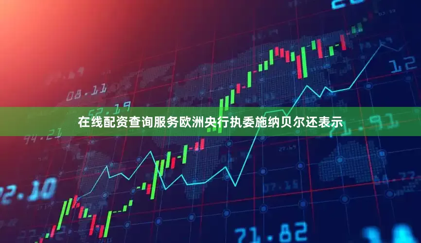 在线配资查询服务欧洲央行执委施纳贝尔还表示