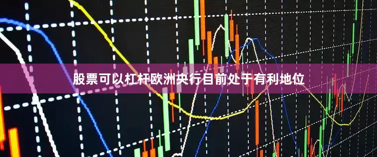 股票可以杠杆欧洲央行目前处于有利地位