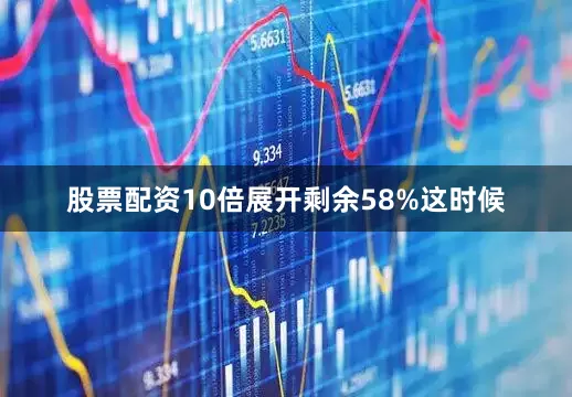 股票配资10倍展开剩余58%这时候