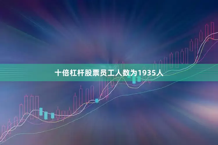 十倍杠杆股票员工人数为1935人