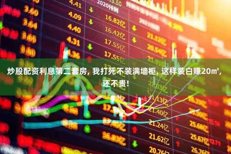 炒股配资利息第二套房, 我打死不装满墙柜, 这样装白赚20㎡, 还不贵!