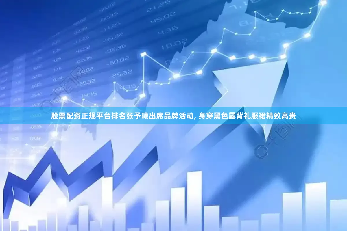 股票配资正规平台排名张予曦出席品牌活动, 身穿黑色露背礼服裙精致高贵