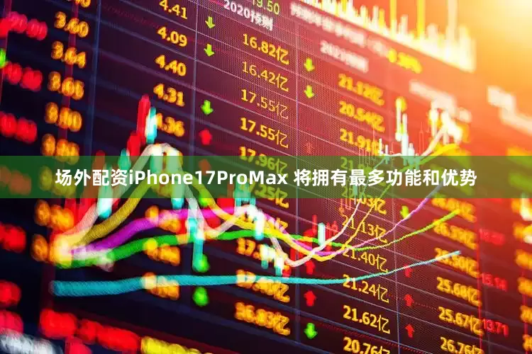 场外配资iPhone17ProMax 将拥有最多功能和优势