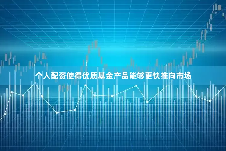 个人配资使得优质基金产品能够更快推向市场