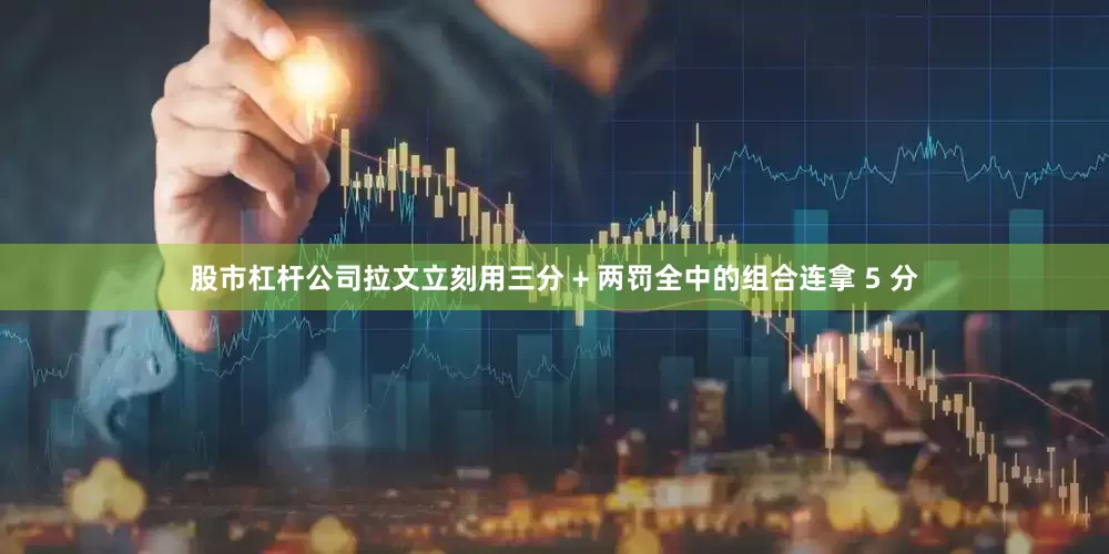 股市杠杆公司拉文立刻用三分 + 两罚全中的组合连拿 5 分