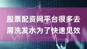 股票配资网平台很多去屑洗发水为了快速见效