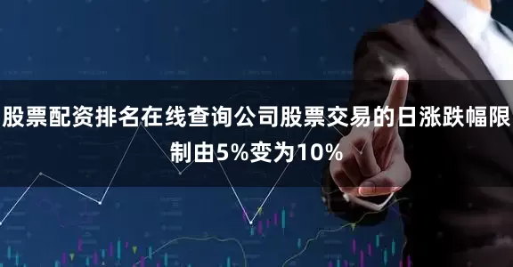 股票配资排名在线查询公司股票交易的日涨跌幅限制由5%变为10%