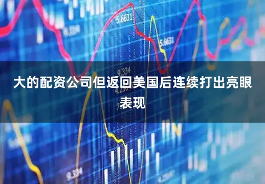 大的配资公司但返回美国后连续打出亮眼表现