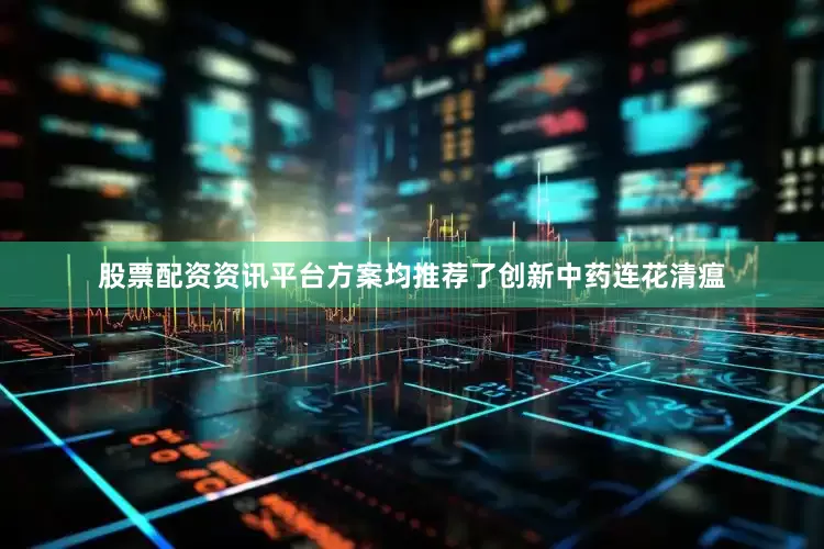 股票配资资讯平台方案均推荐了创新中药连花清瘟