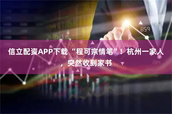 信立配资APP下载 “程可宗情笔”！杭州一家人，突然收到家书