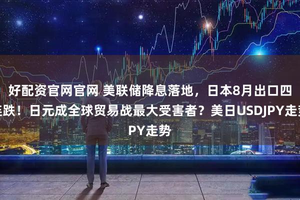 好配资官网官网 美联储降息落地，日本8月出口四连跌！日元成全球贸易战最大受害者？美日USDJPY走势