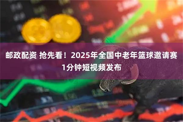 邮政配资 抢先看！2025年全国中老年篮球邀请赛1分钟短视频发布