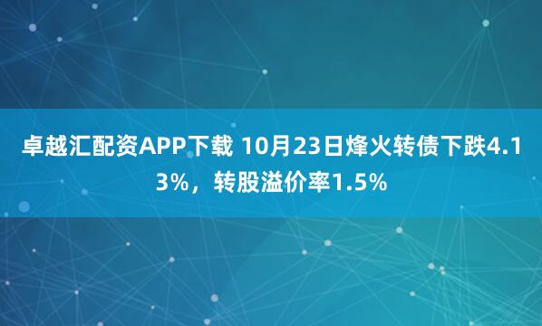 卓越汇配资APP下载 10月23日烽火转债下跌4.13%,转股溢价率1.5%