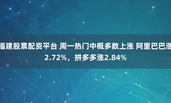 福建股票配资平台 周一热门中概多数上涨 阿里巴巴涨2.72%，拼多多涨2.84%