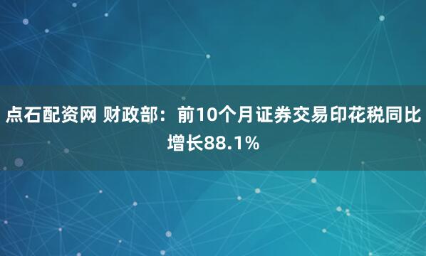 点石配资网 财政部：前10个月证券交易印花税同比增长88.1%