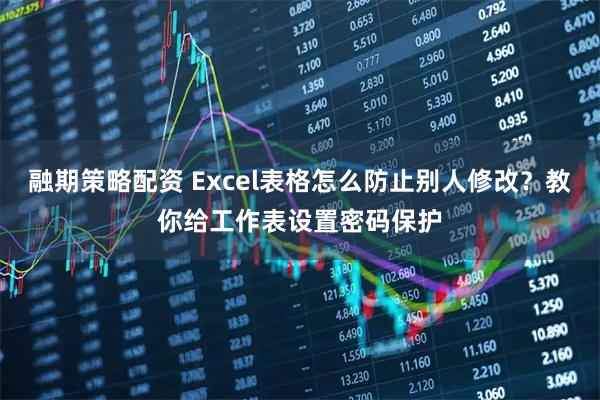 融期策略配资 Excel表格怎么防止别人修改？教你给工作表设置密码保护