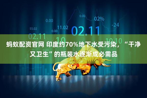 蚂蚁配资官网 印度约70%地下水受污染，“干净又卫生”的瓶装水逐渐成必需品