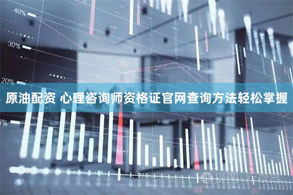 原油配资 心理咨询师资格证官网查询方法轻松掌握