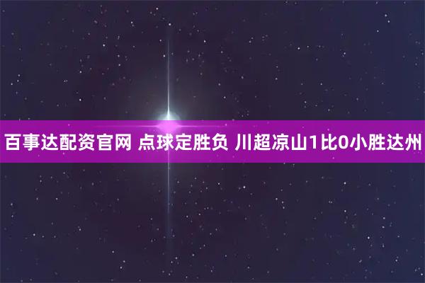 百事达配资官网 点球定胜负 川超凉山1比0小胜达州