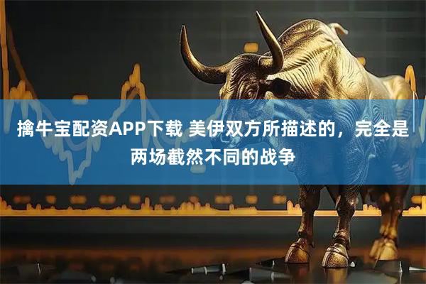 擒牛宝配资APP下载 美伊双方所描述的，完全是两场截然不同的战争