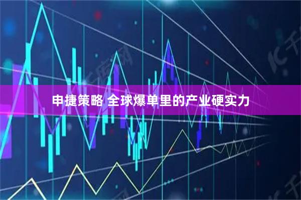 申捷策略 全球爆单里的产业硬实力