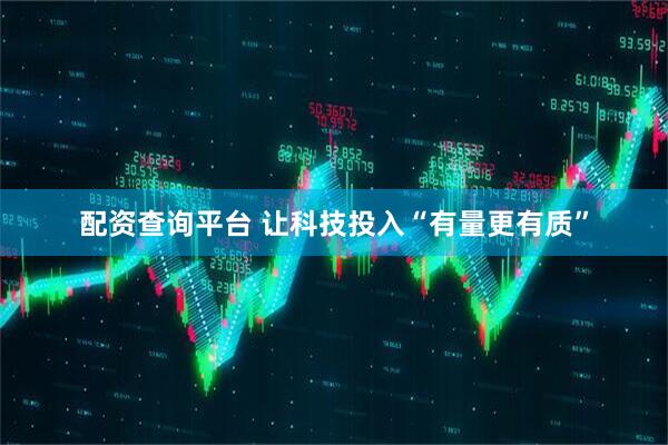 配资查询平台 让科技投入“有量更有质”