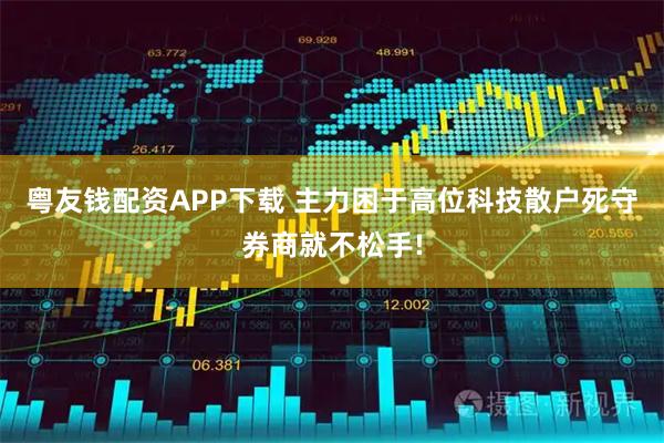 粤友钱配资APP下载 主力困于高位科技散户死守券商就不松手!